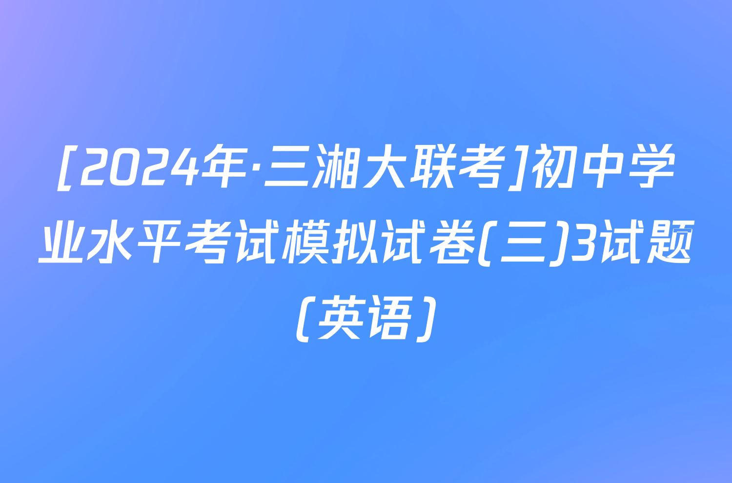 [2024年·三湘大联考]初中学业水平考试模拟试卷(三)3试题(英语)