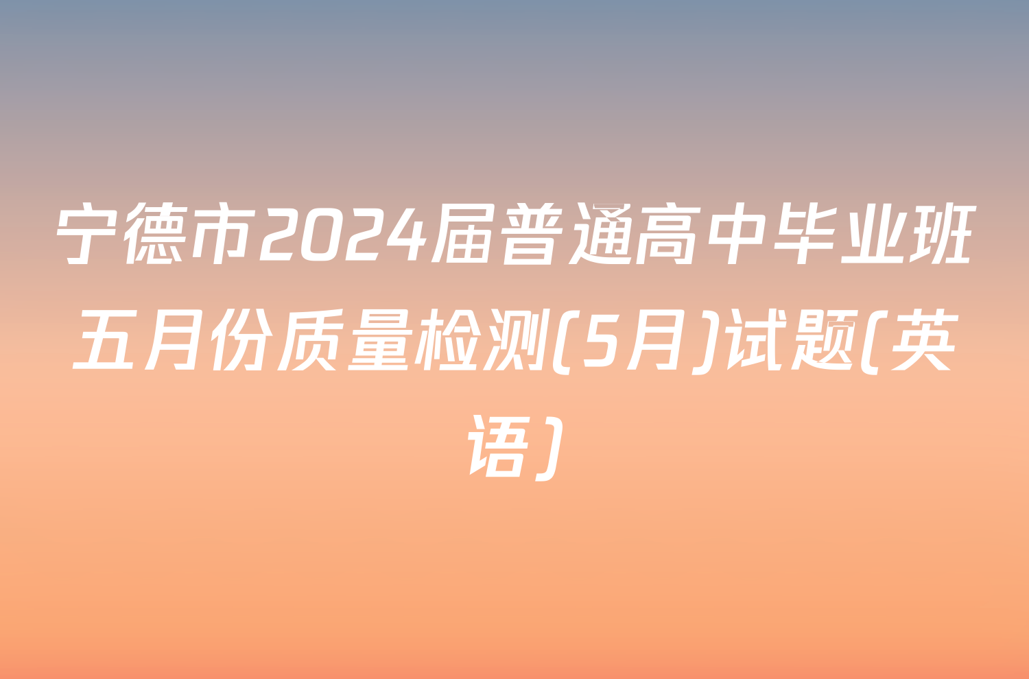 宁德市2024届普通高中毕业班五月份质量检测(5月)试题(英语)