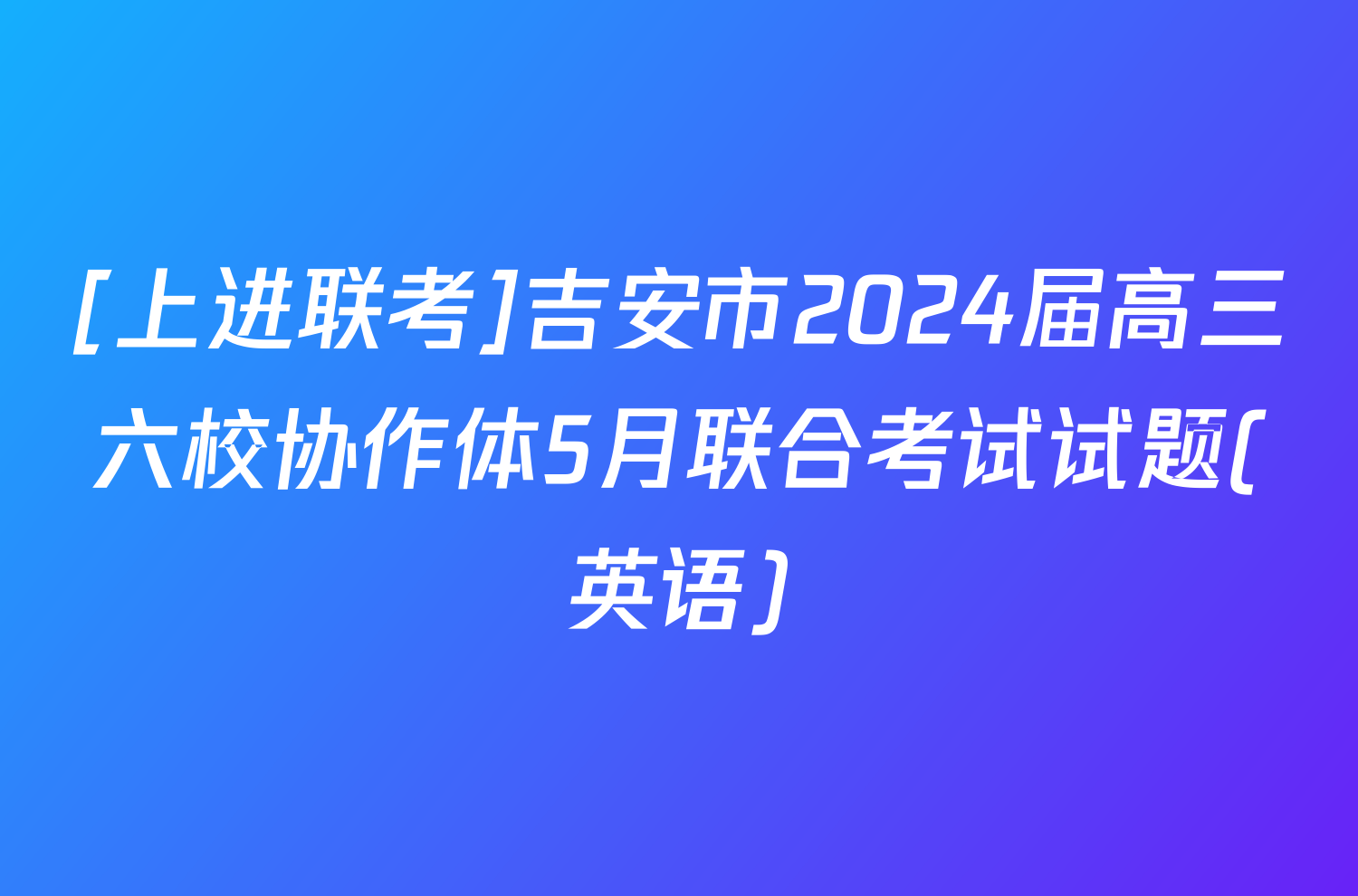 [上进联考]吉安市2024届高三六校协作体5月联合考试试题(英语)