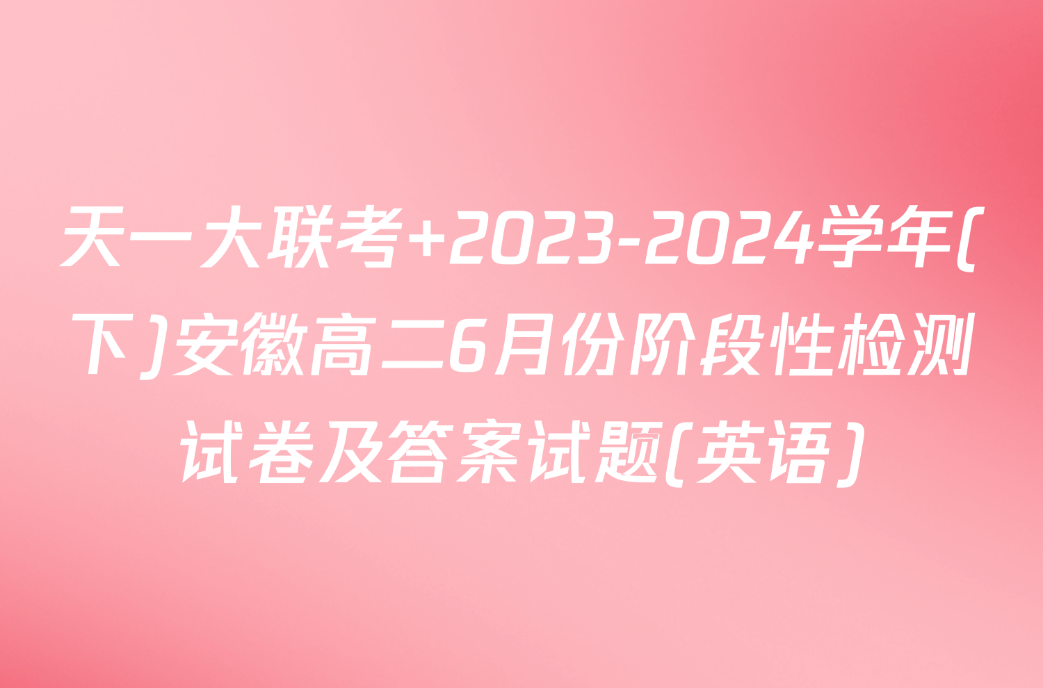 天一大联考 2023-2024学年(下)安徽高二6月份阶段性检测试卷及答案试题(英语)