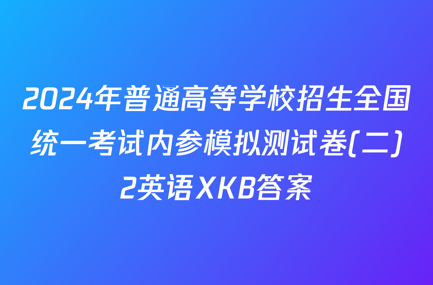 2024年普通高等学校招生全国统一考试内参模拟测试卷(二)2英语XKB答案