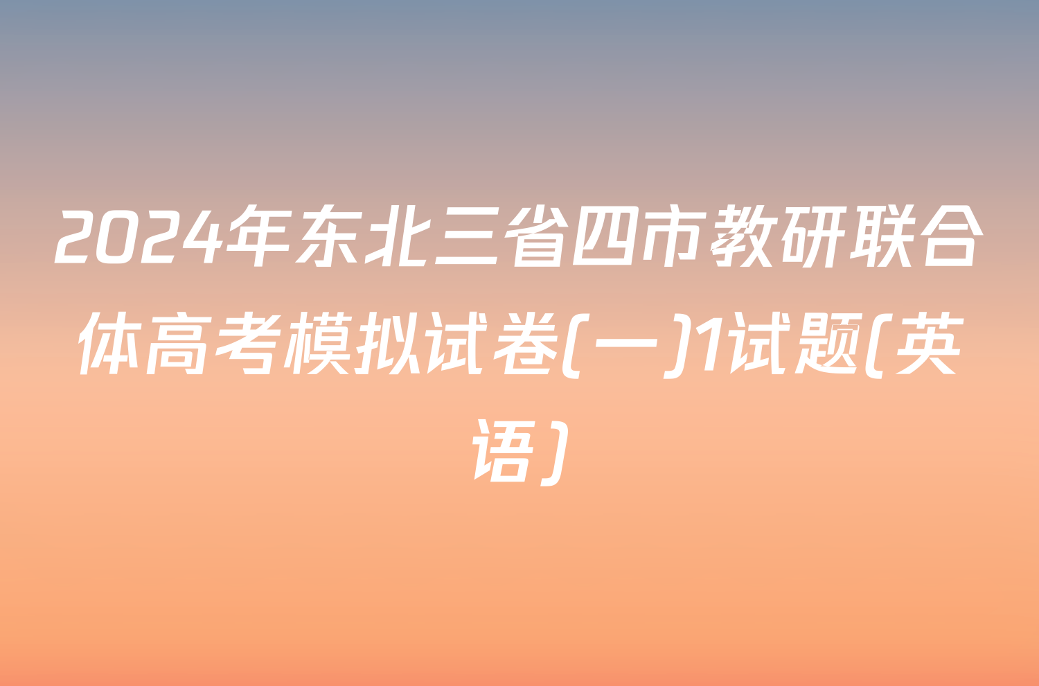 2024年东北三省四市教研联合体高考模拟试卷(一)1试题(英语)