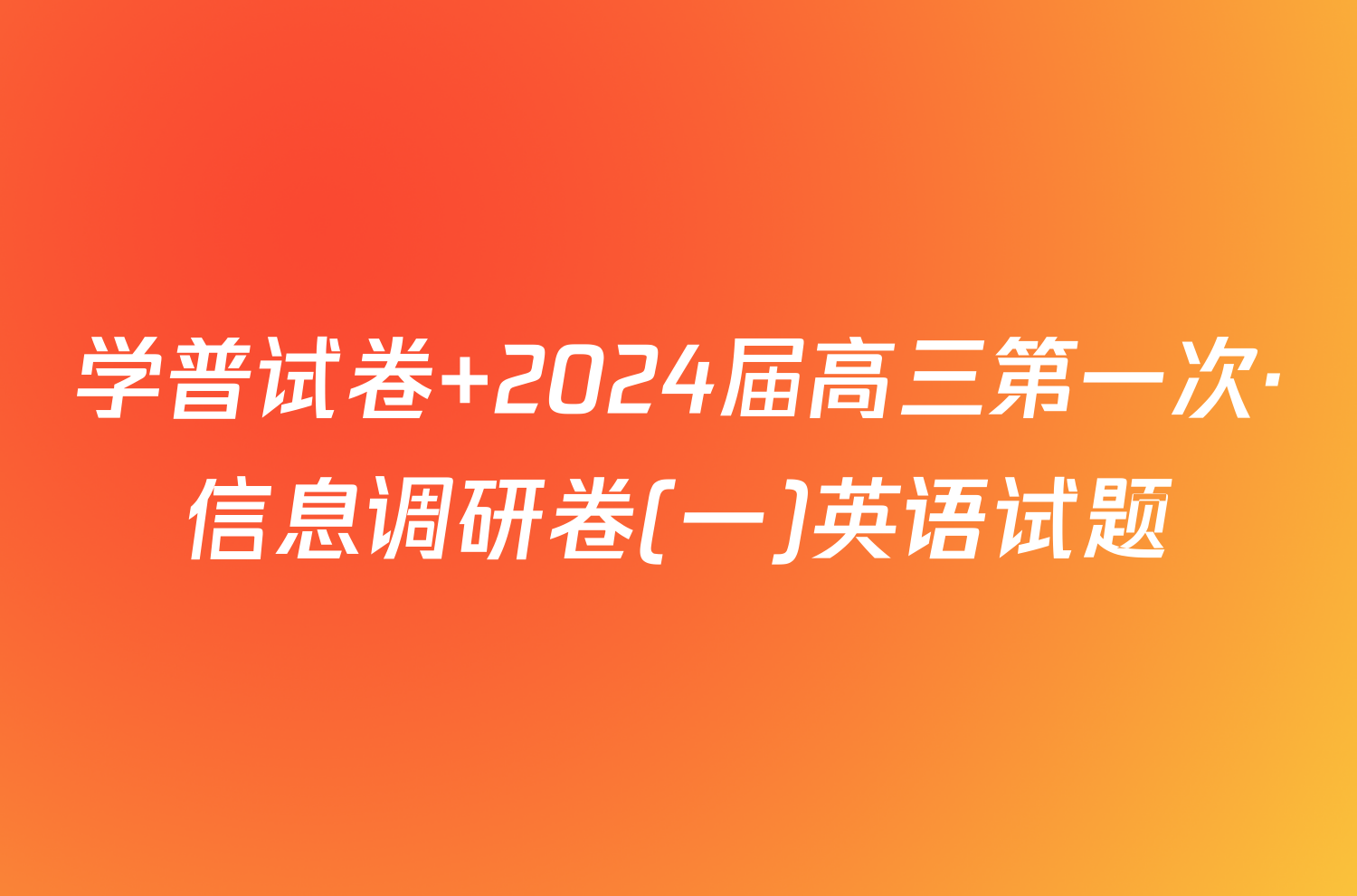 学普试卷 2024届高三第一次·信息调研卷(一)英语试题