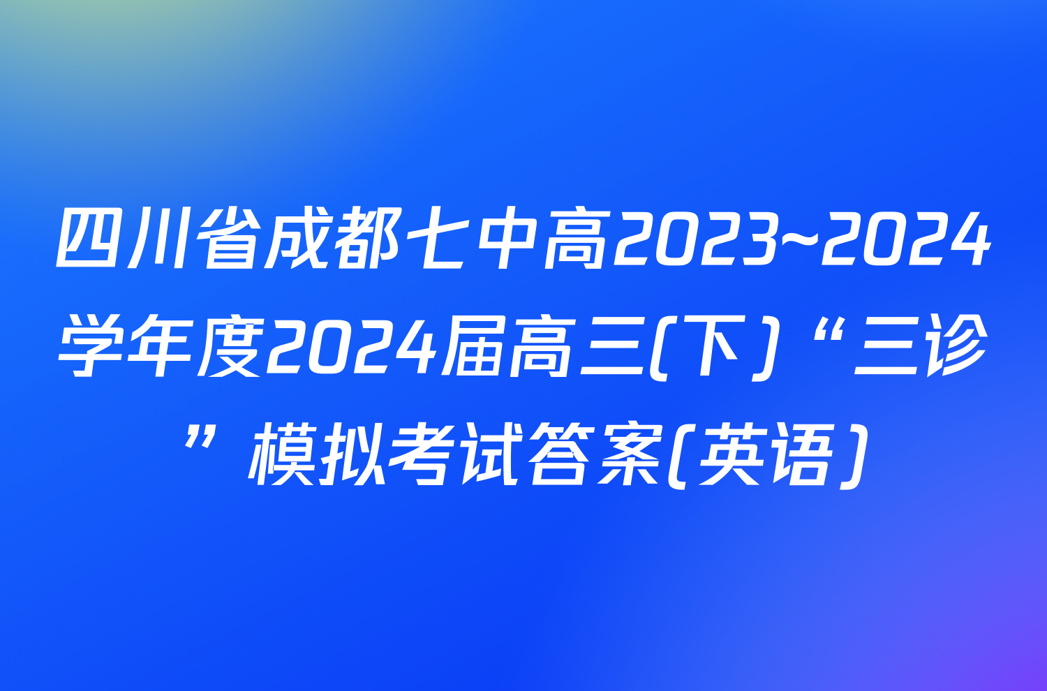 四川省成都七中高2023~2024学年度2024届高三(下)“三诊”模拟考试答案(英语)