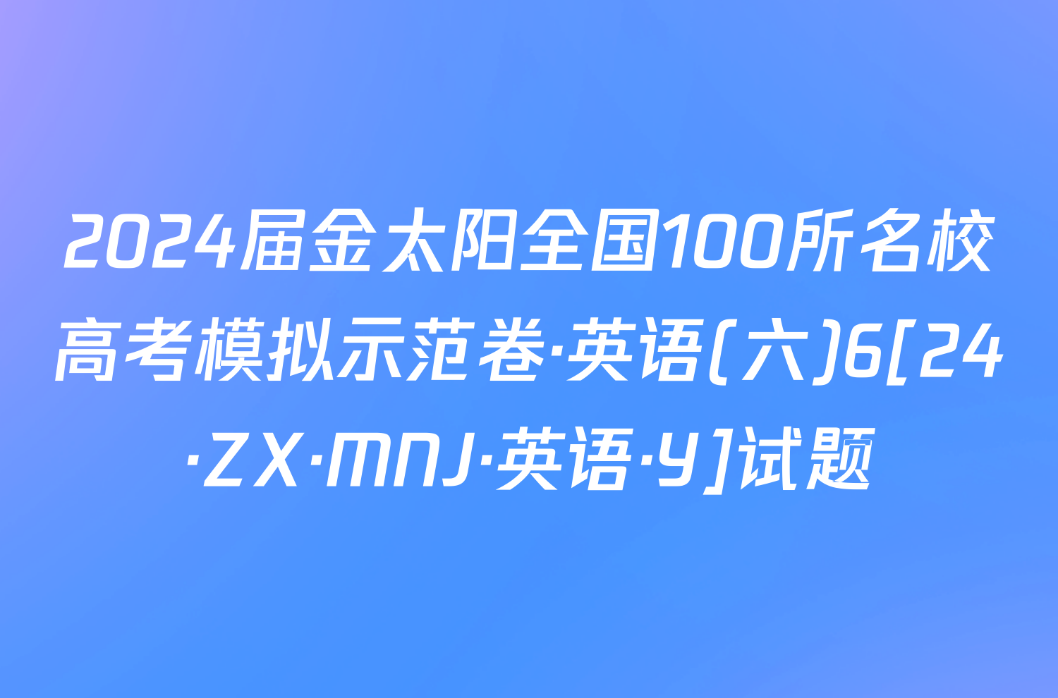 2024届金太阳全国100所名校高考模拟示范卷·英语(六)6[24·ZX·MNJ·英语·Y]试题