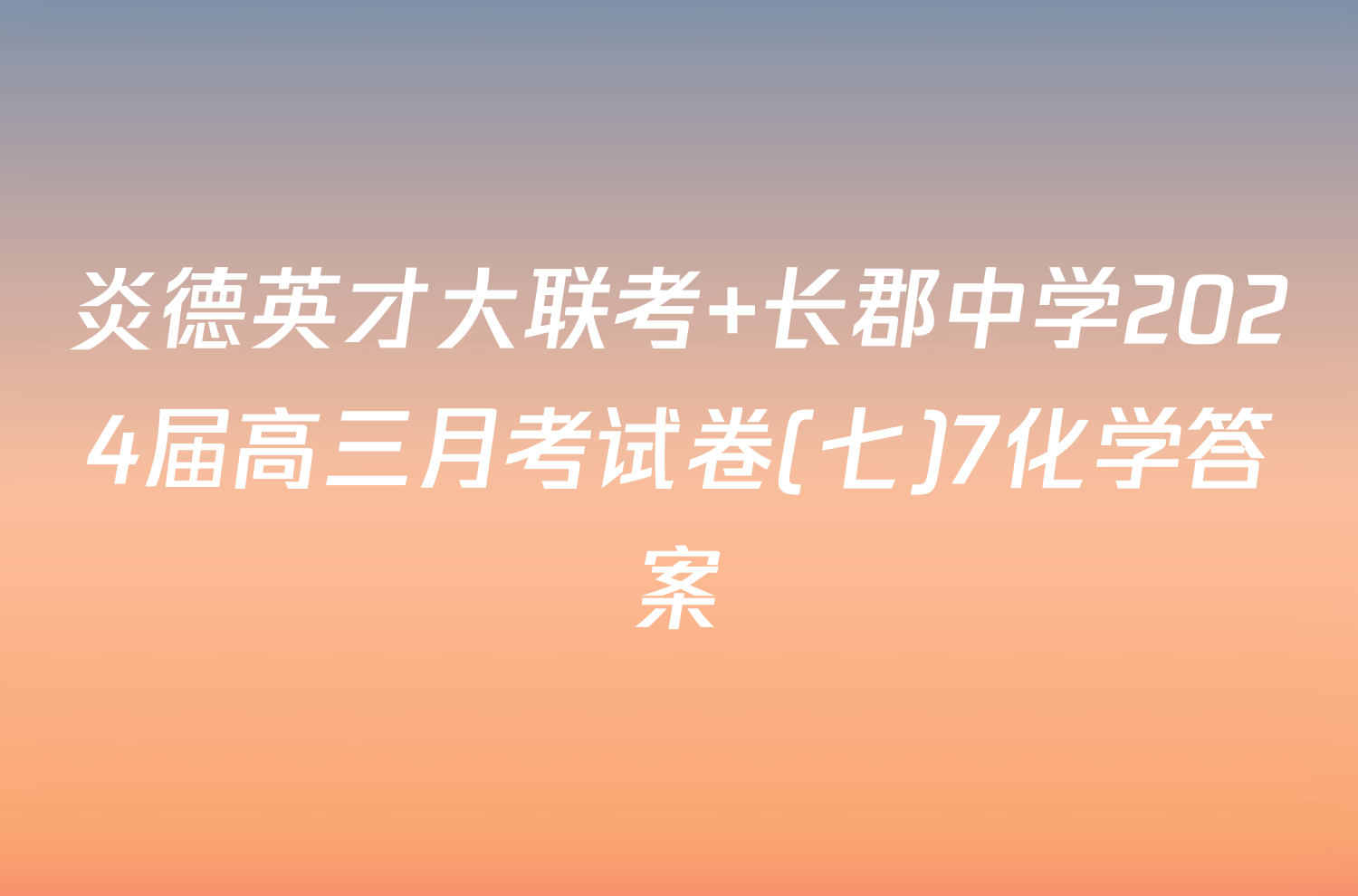 炎德英才大联考 长郡中学2024届高三月考试卷(七)7化学答案