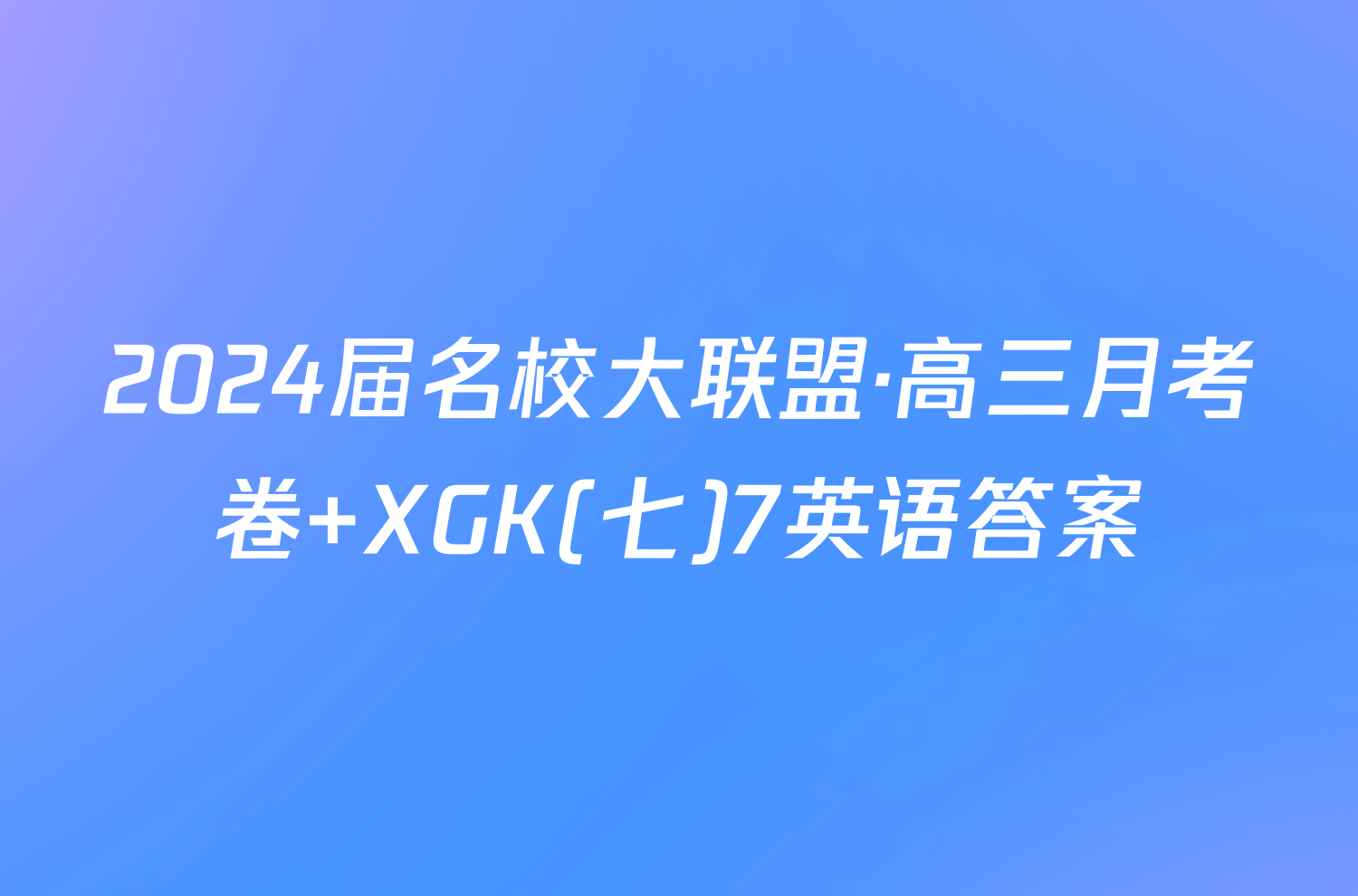 2024届名校大联盟·高三月考卷 XGK(七)7英语答案