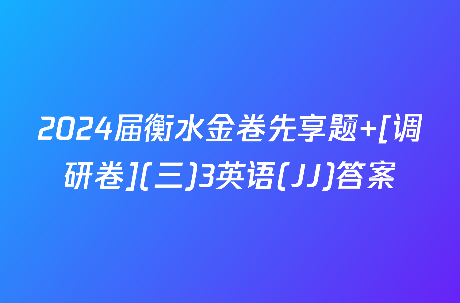 2024届衡水金卷先享题 [调研卷](三)3英语(JJ)答案