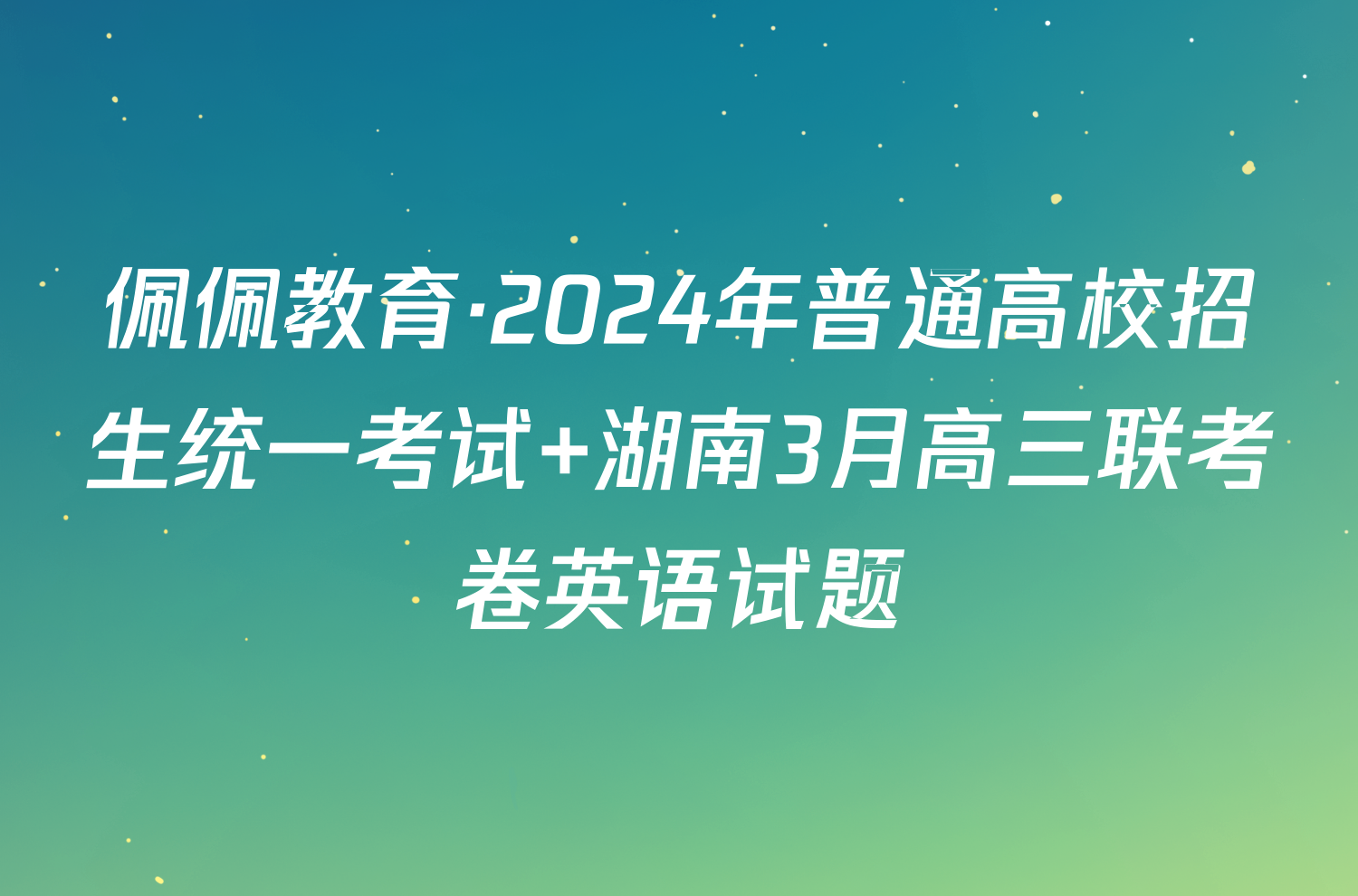 佩佩教育·2024年普通高校招生统一考试 湖南3月高三联考卷英语试题