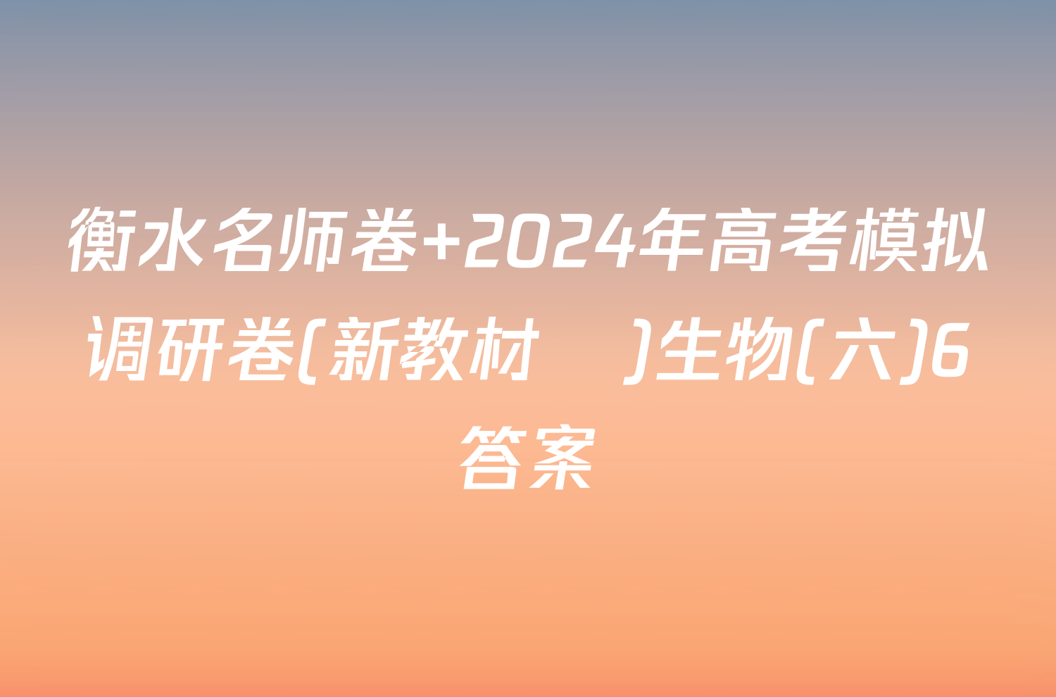 衡水名师卷 2024年高考模拟调研卷(新教材▣)生物(六)6答案