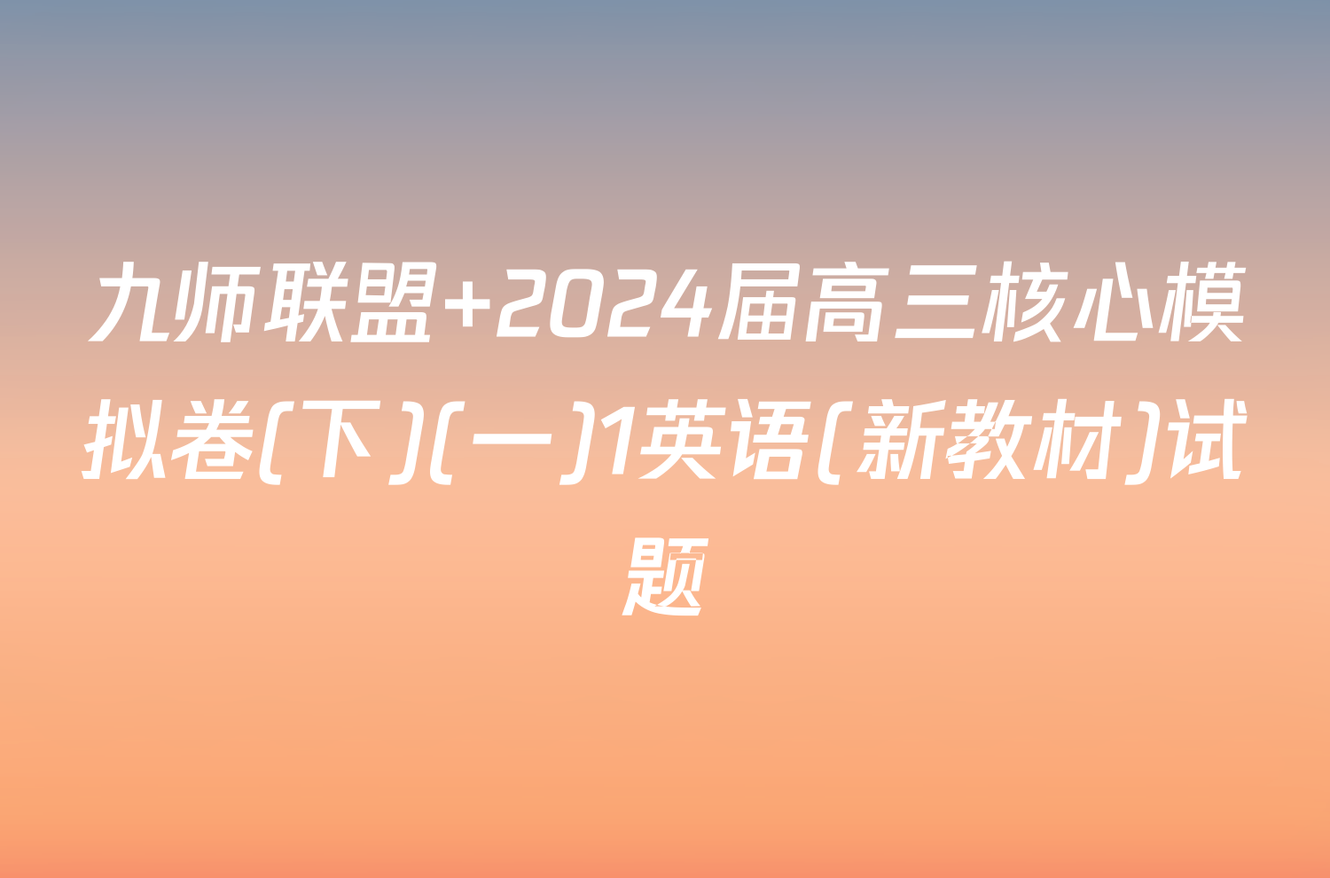 九师联盟 2024届高三核心模拟卷(下)(一)1英语(新教材)试题
