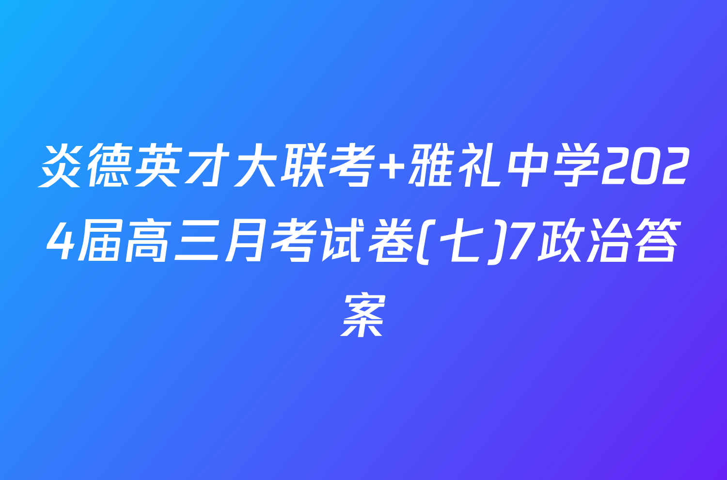 炎德英才大联考 雅礼中学2024届高三月考试卷(七)7政治答案