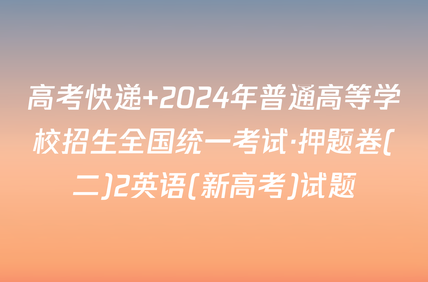 高考快递 2024年普通高等学校招生全国统一考试·押题卷(二)2英语(新高考)试题