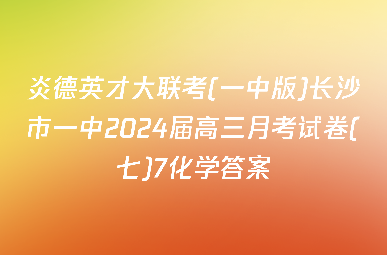 炎德英才大联考(一中版)长沙市一中2024届高三月考试卷(七)7化学答案