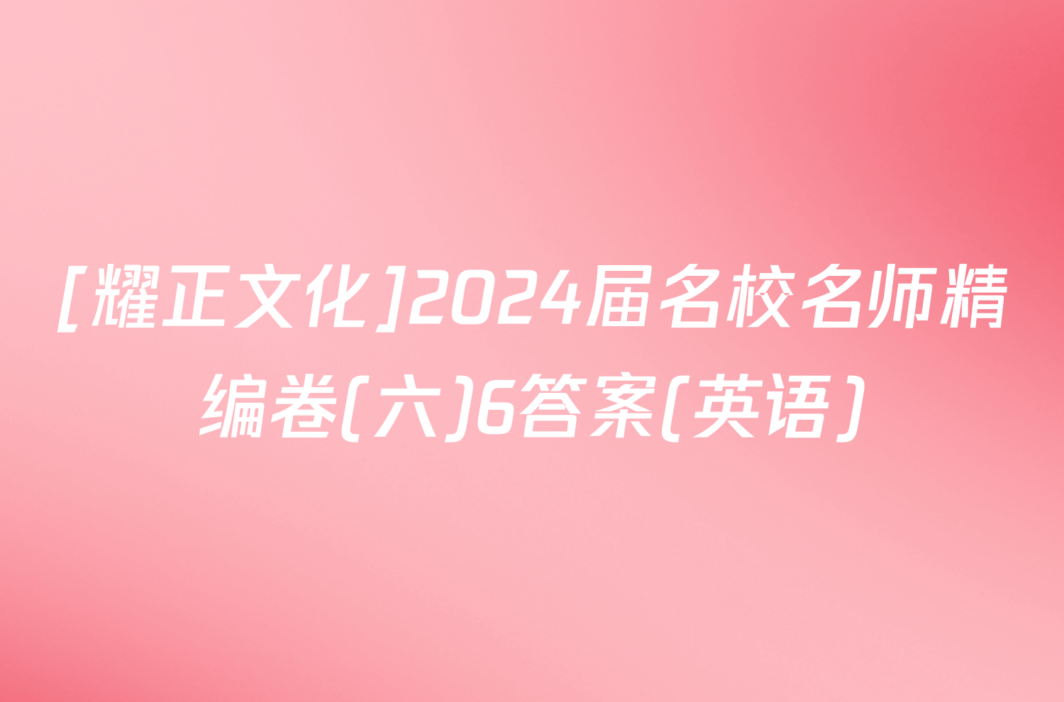 [耀正文化]2024届名校名师精编卷(六)6答案(英语)