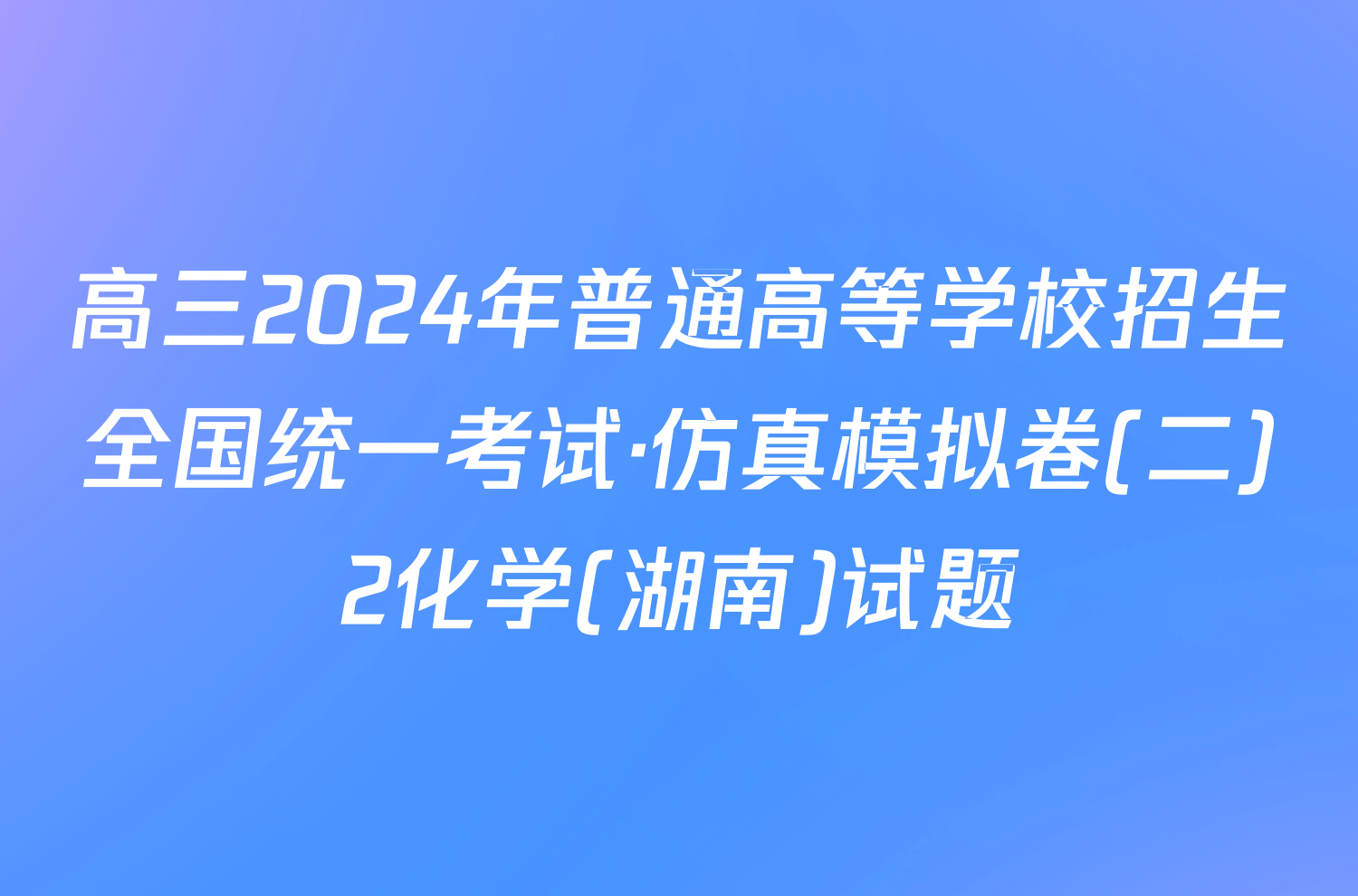 高三2024年普通高等学校招生全国统一考试·仿真模拟卷(二)2化学(湖南)试题