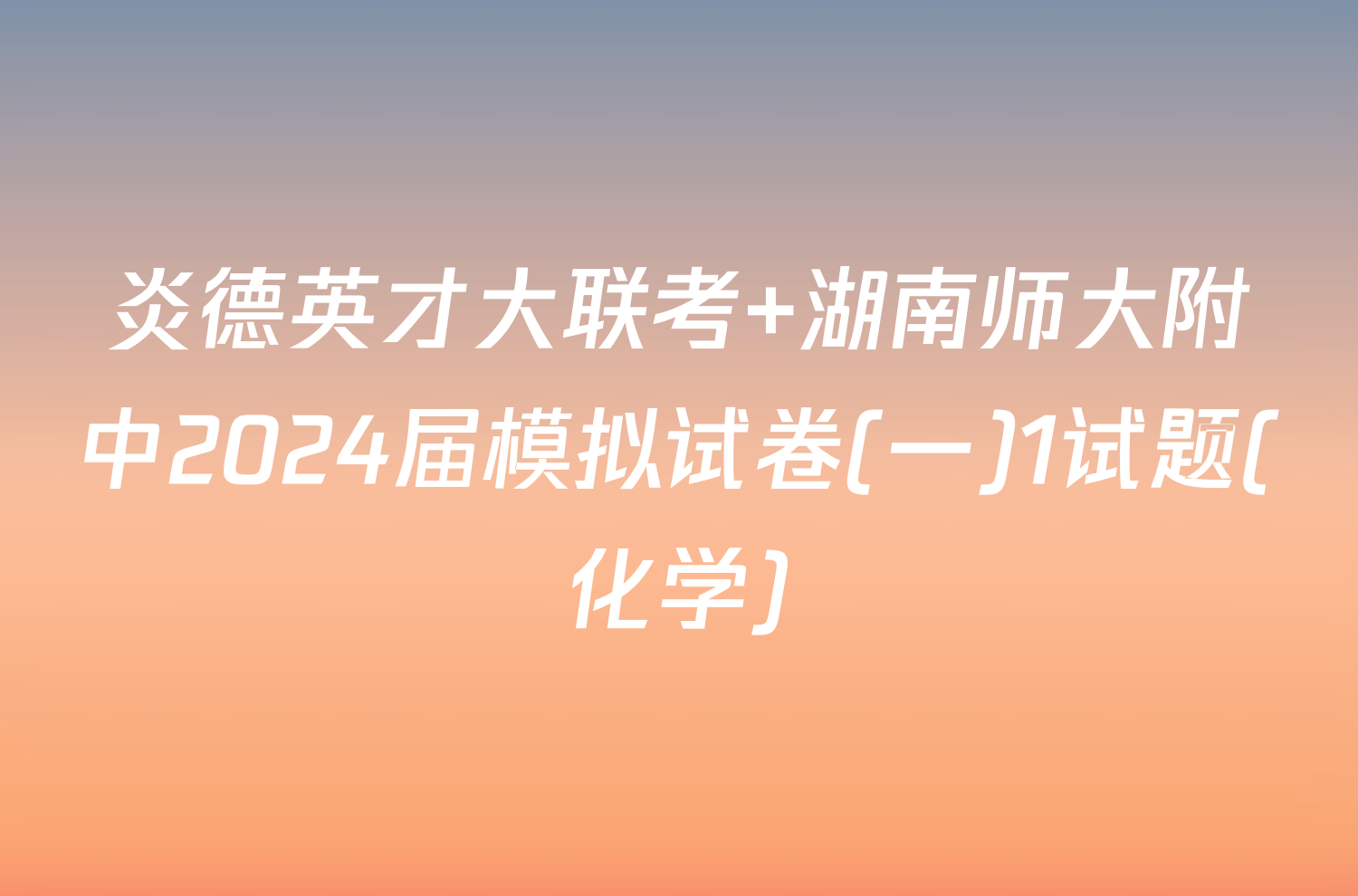 炎德英才大联考 湖南师大附中2024届模拟试卷(一)1试题(化学)
