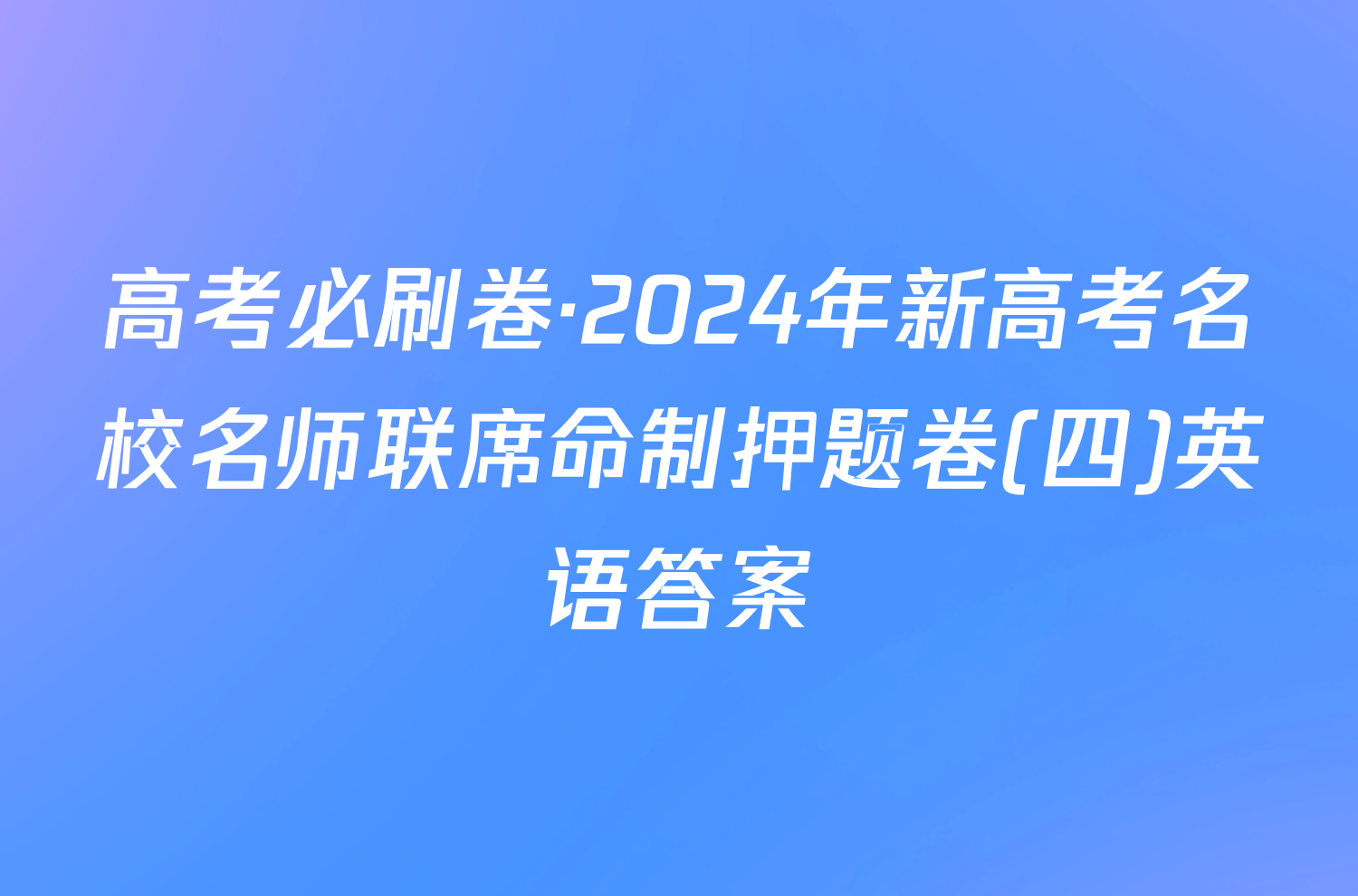 高考必刷卷·2024年新高考名校名师联席命制押题卷(四)英语答案