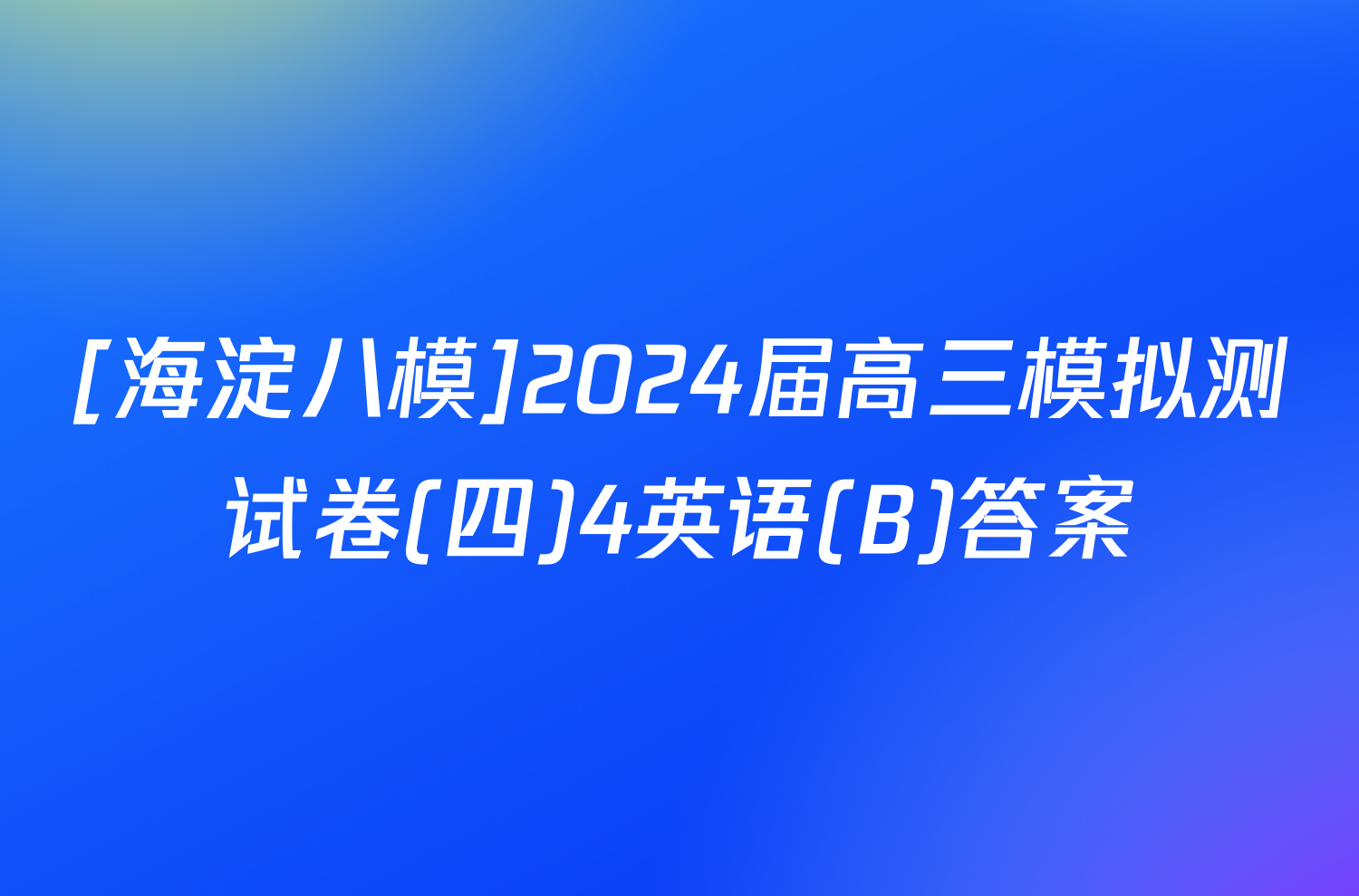 [海淀八模]2024届高三模拟测试卷(四)4英语(B)答案