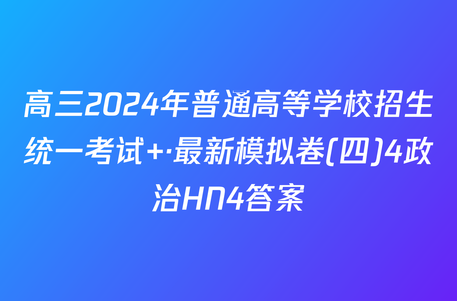 高三2024年普通高等学校招生统一考试 ·最新模拟卷(四)4政治HN4答案