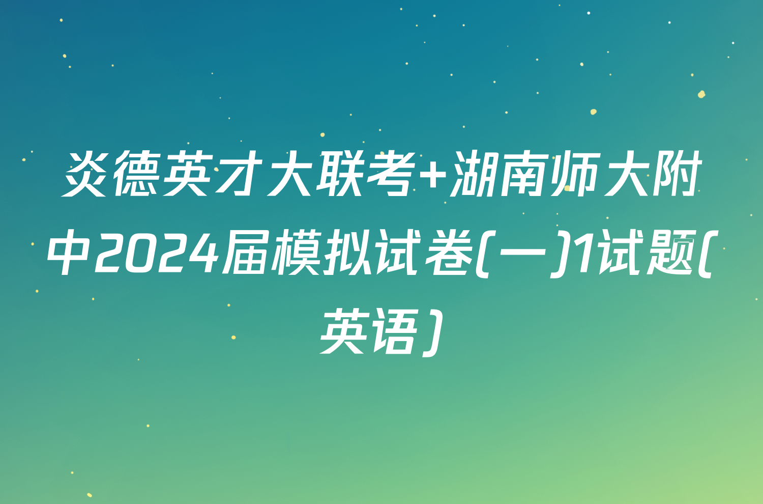 炎德英才大联考 湖南师大附中2024届模拟试卷(一)1试题(英语)