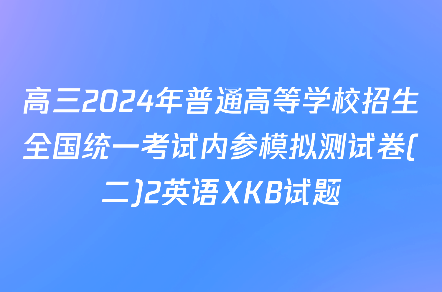 高三2024年普通高等学校招生全国统一考试内参模拟测试卷(二)2英语XKB试题