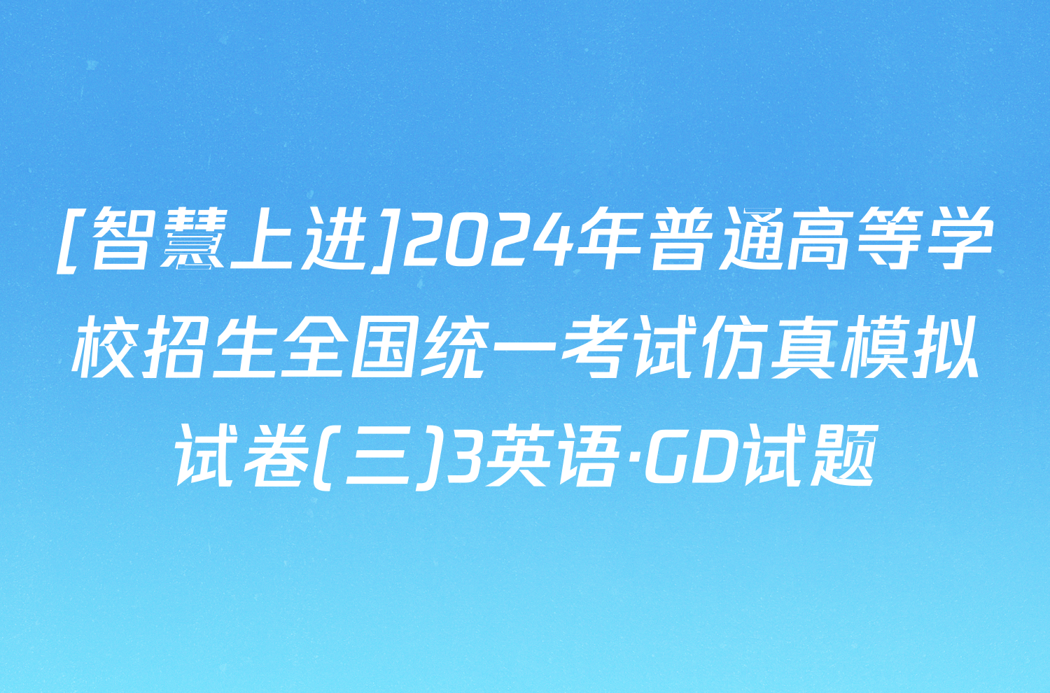 [智慧上进]2024年普通高等学校招生全国统一考试仿真模拟试卷(三)3英语·GD试题