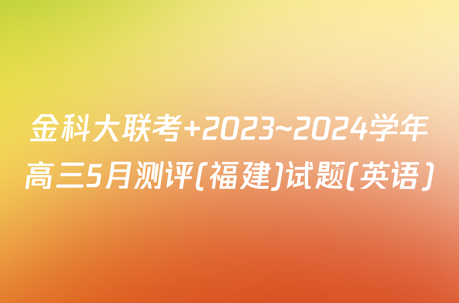 金科大联考 2023~2024学年高三5月测评(福建)试题(英语)