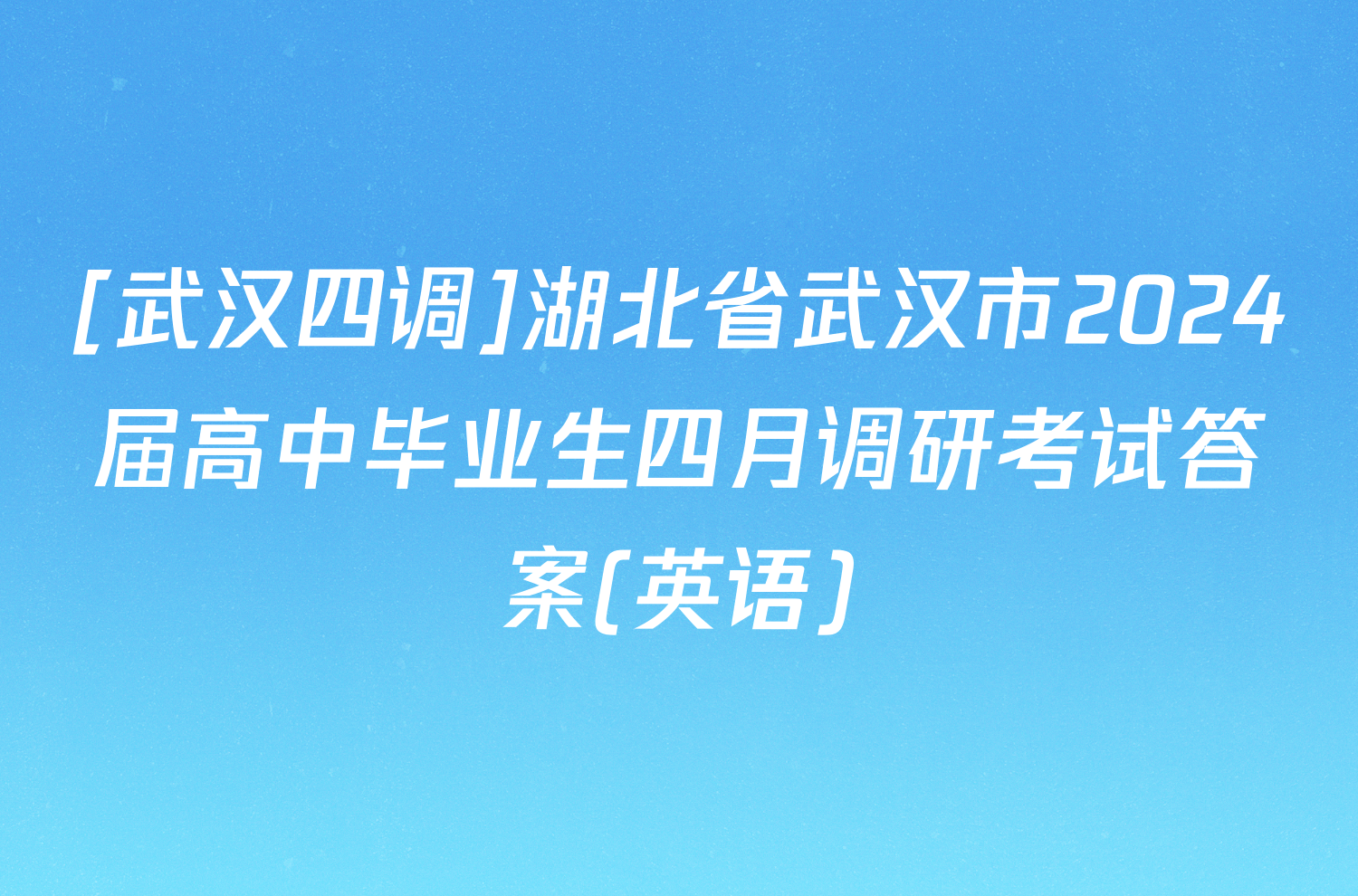 [武汉四调]湖北省武汉市2024届高中毕业生四月调研考试答案(英语)