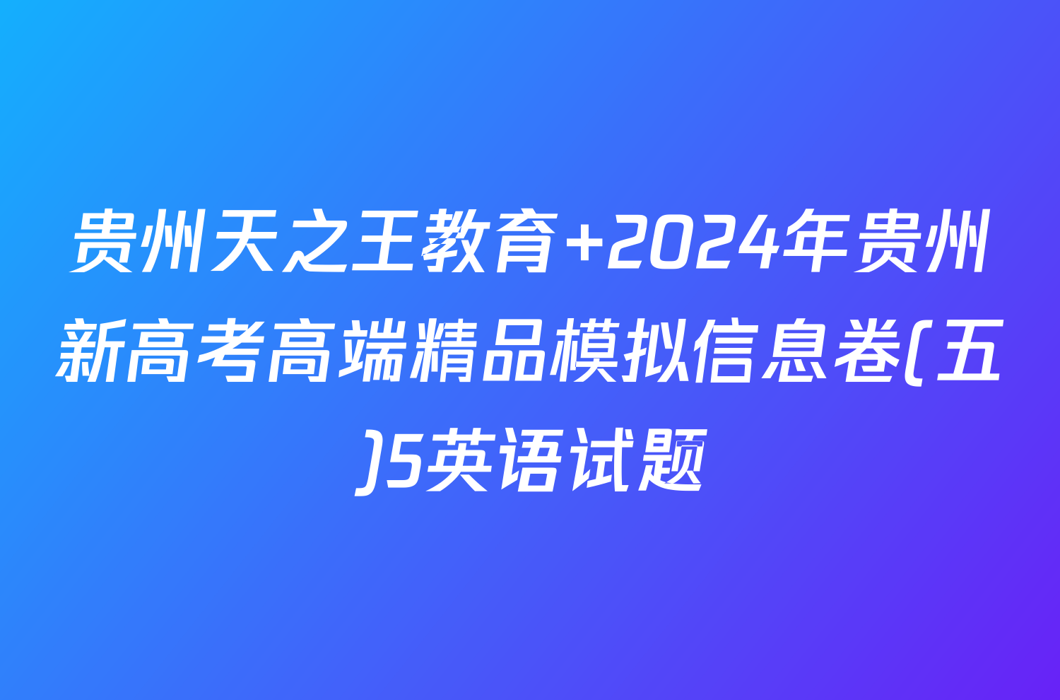 贵州天之王教育 2024年贵州新高考高端精品模拟信息卷(五)5英语试题