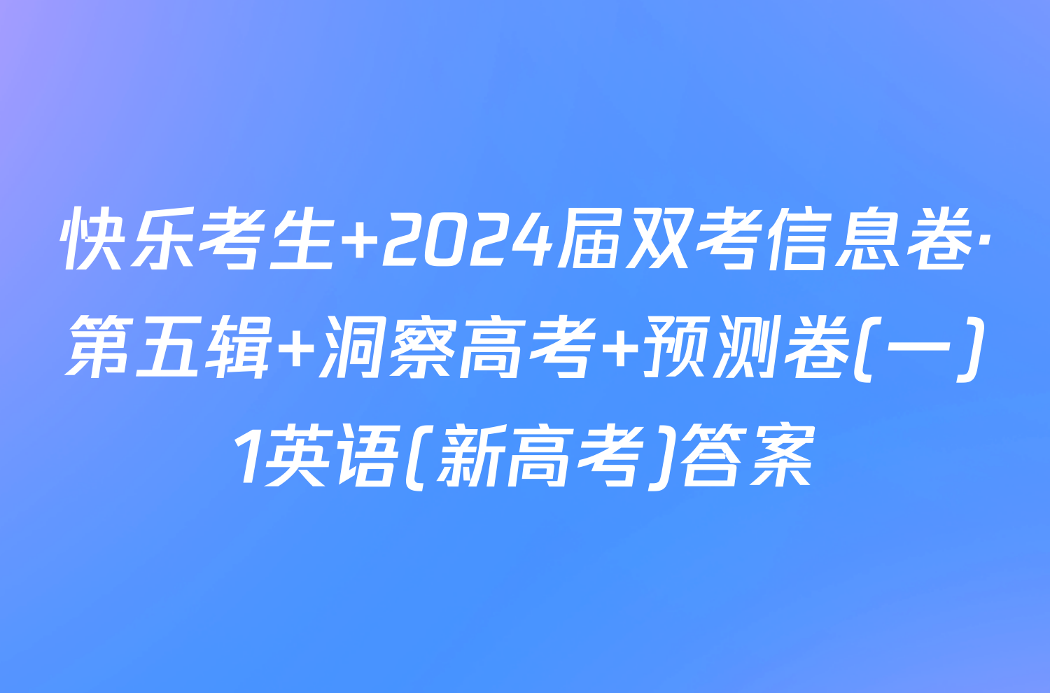 快乐考生 2024届双考信息卷·第五辑 洞察高考 预测卷(一)1英语(新高考)答案