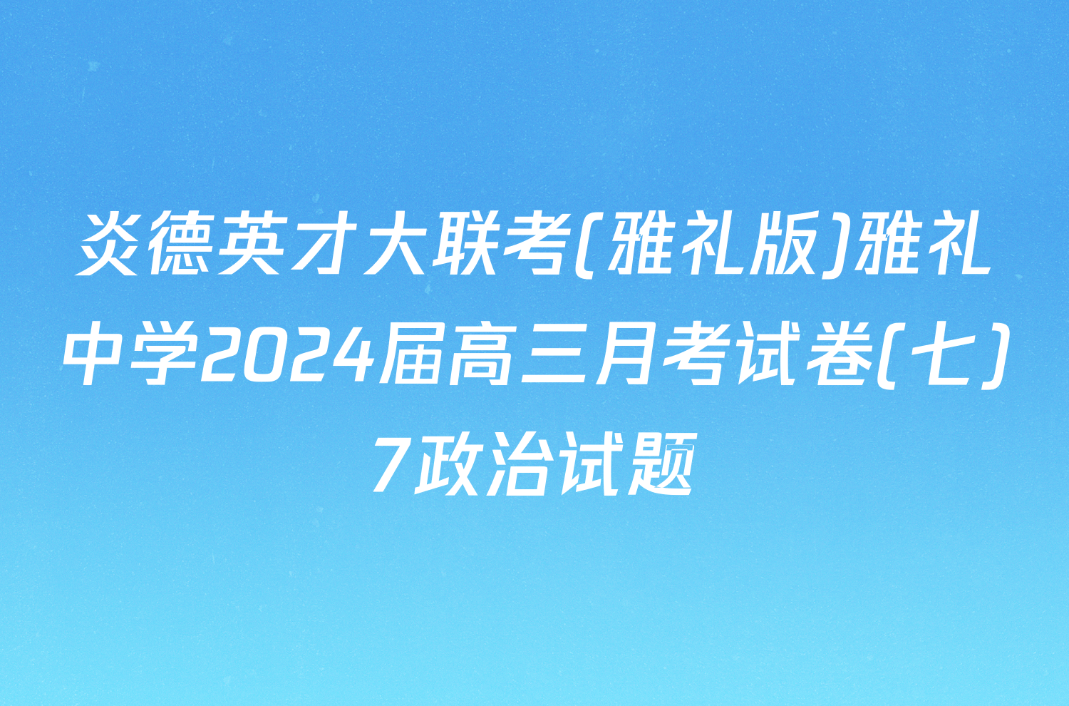 炎德英才大联考(雅礼版)雅礼中学2024届高三月考试卷(七)7政治试题