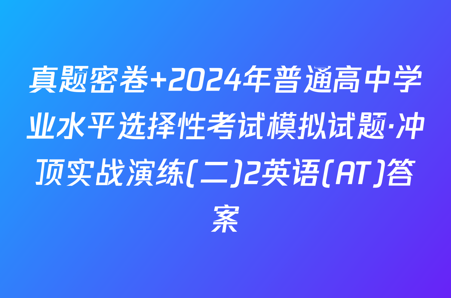 真题密卷 2024年普通高中学业水平选择性考试模拟试题·冲顶实战演练(二)2英语(AT)答案