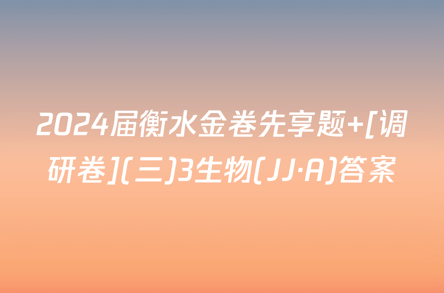 2024届衡水金卷先享题 [调研卷](三)3生物(JJ·A)答案