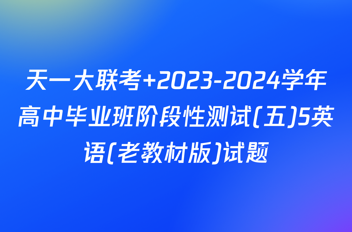 天一大联考 2023-2024学年高中毕业班阶段性测试(五)5英语(老教材版)试题