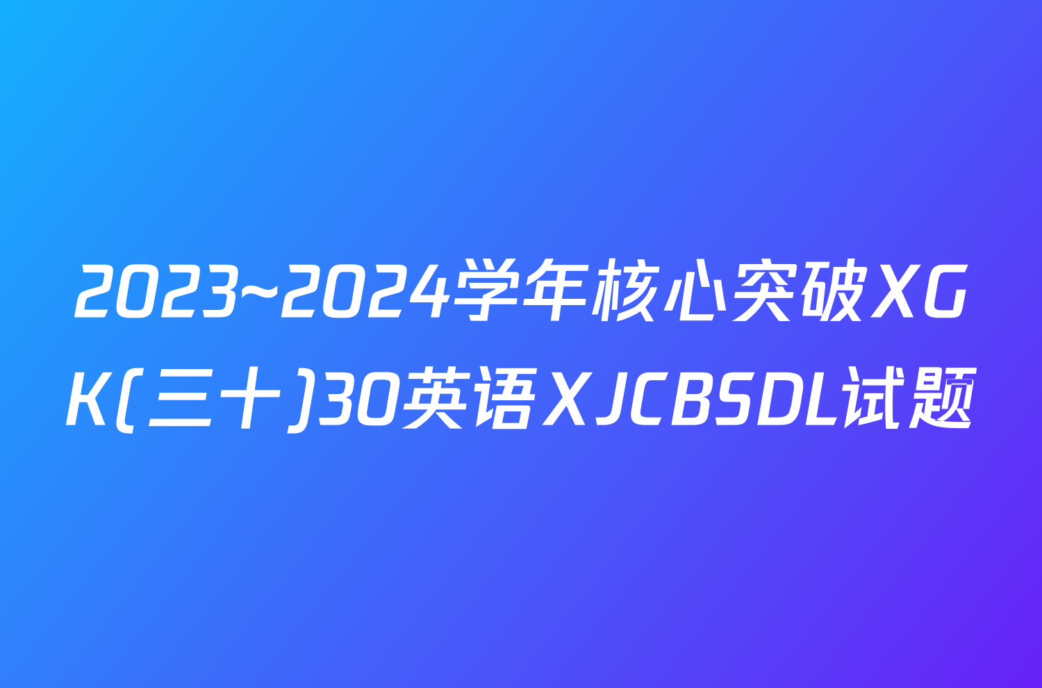 2023~2024学年核心突破XGK(三十)30英语XJCBSDL试题