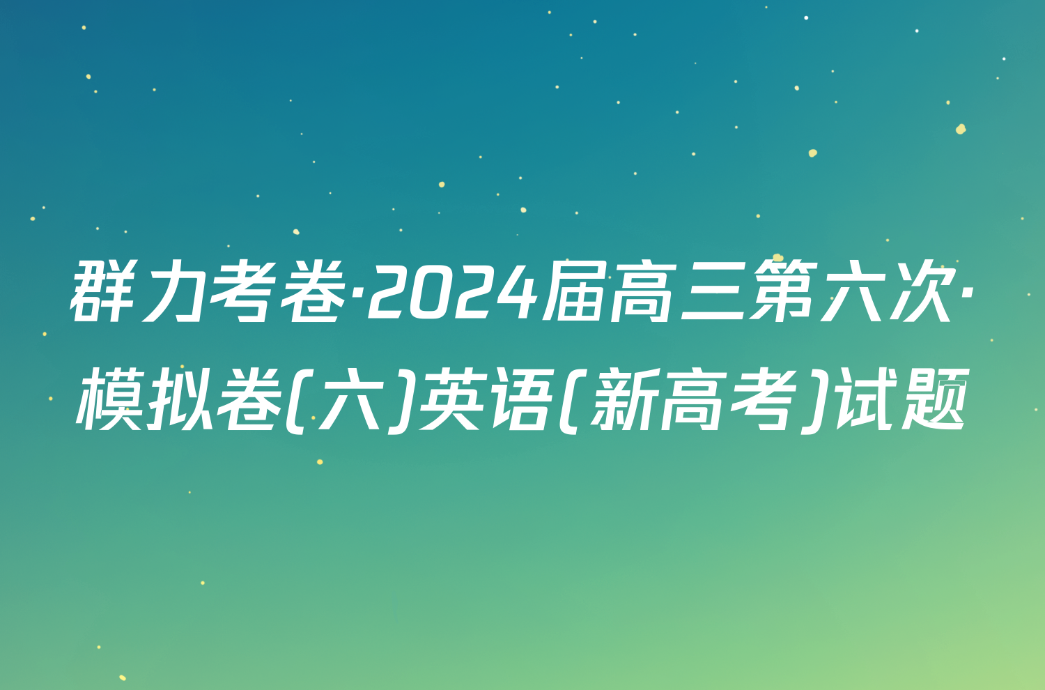 群力考卷·2024届高三第六次·模拟卷(六)英语(新高考)试题