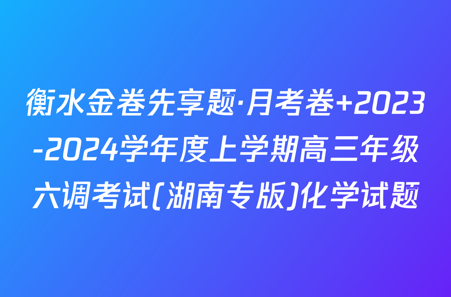 衡水金卷先享题·月考卷 2023-2024学年度上学期高三年级六调考试(湖南专版)化学试题