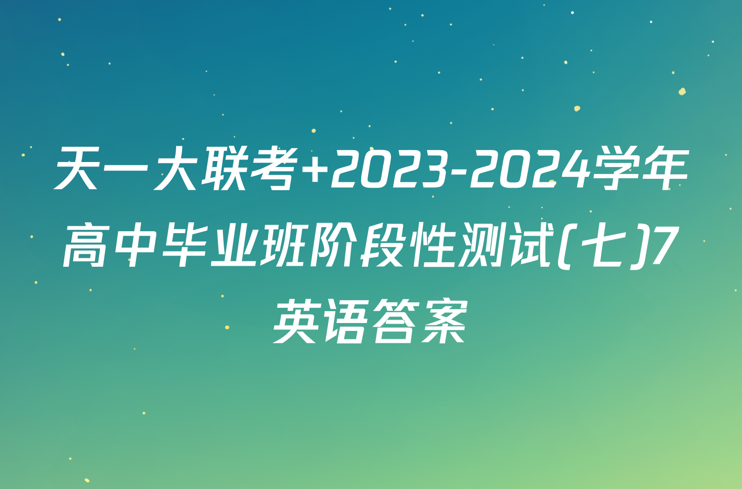天一大联考 2023-2024学年高中毕业班阶段性测试(七)7英语答案