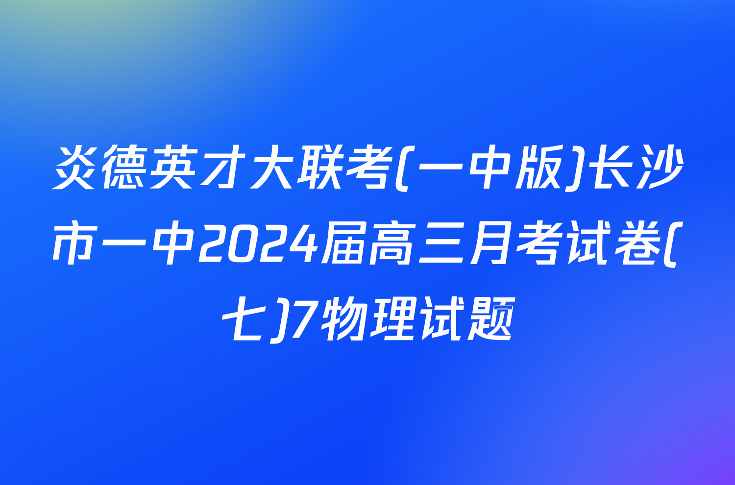 炎德英才大联考(一中版)长沙市一中2024届高三月考试卷(七)7物理试题