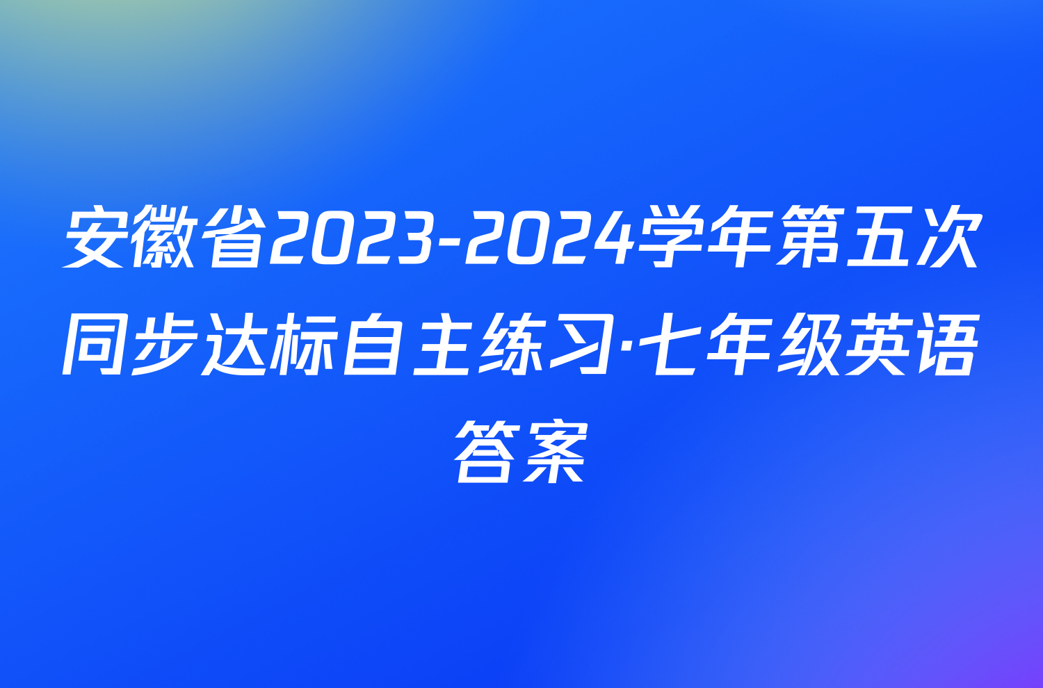 安徽省2023-2024学年第五次同步达标自主练习·七年级英语答案