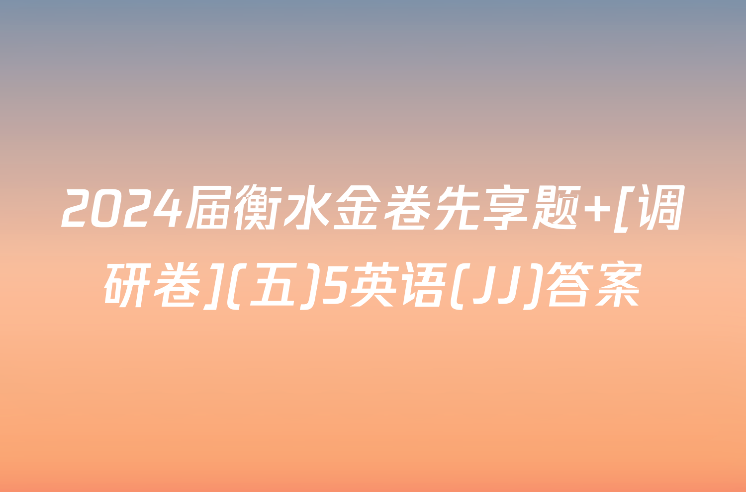 2024届衡水金卷先享题 [调研卷](五)5英语(JJ)答案
