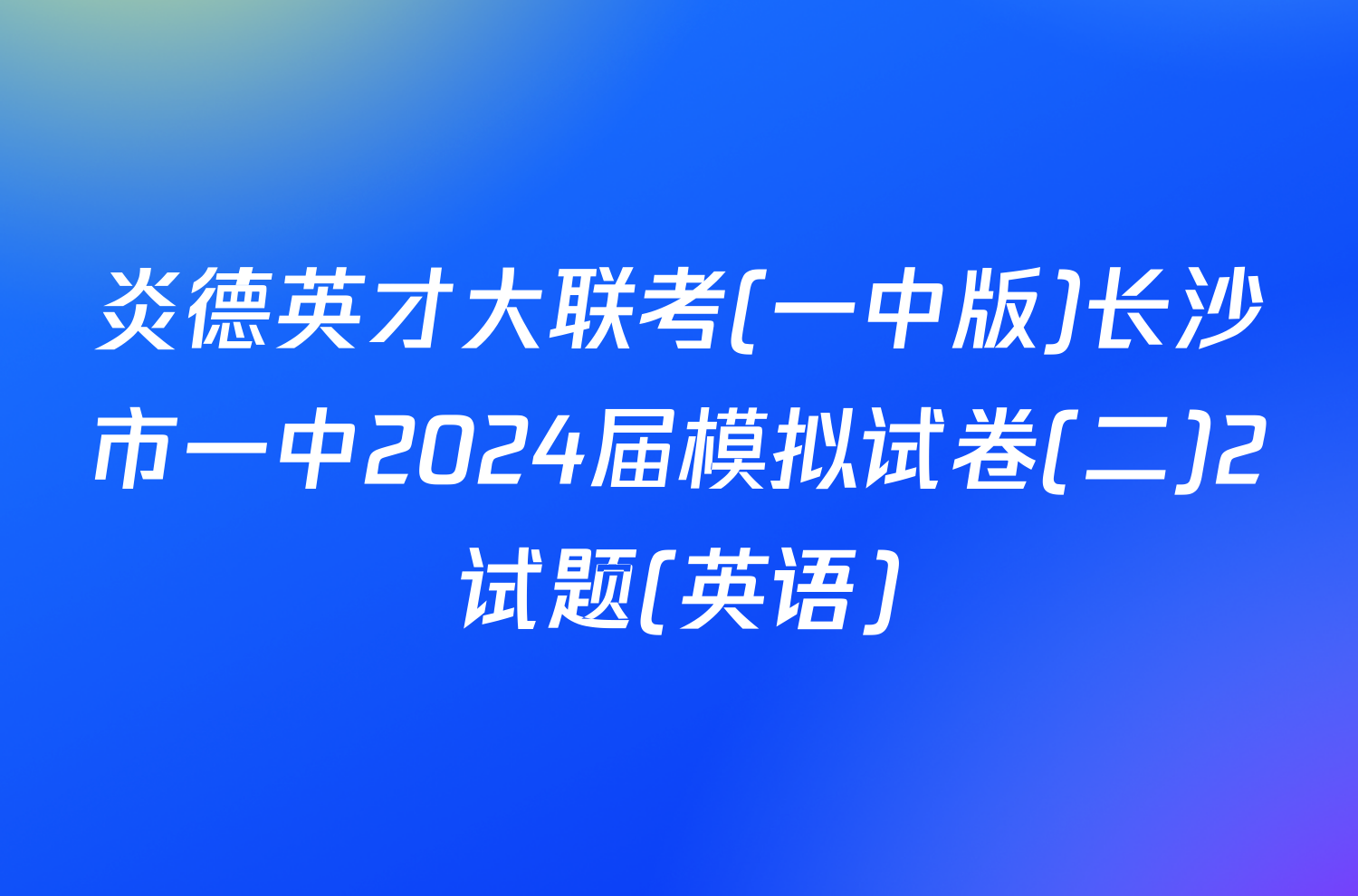 炎德英才大联考(一中版)长沙市一中2024届模拟试卷(二)2试题(英语)