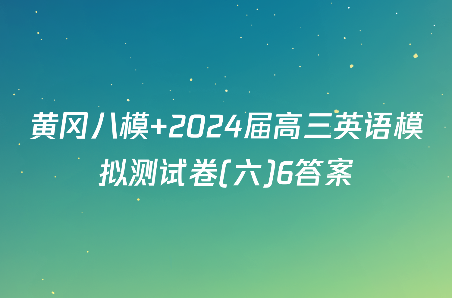 黄冈八模 2024届高三英语模拟测试卷(六)6答案
