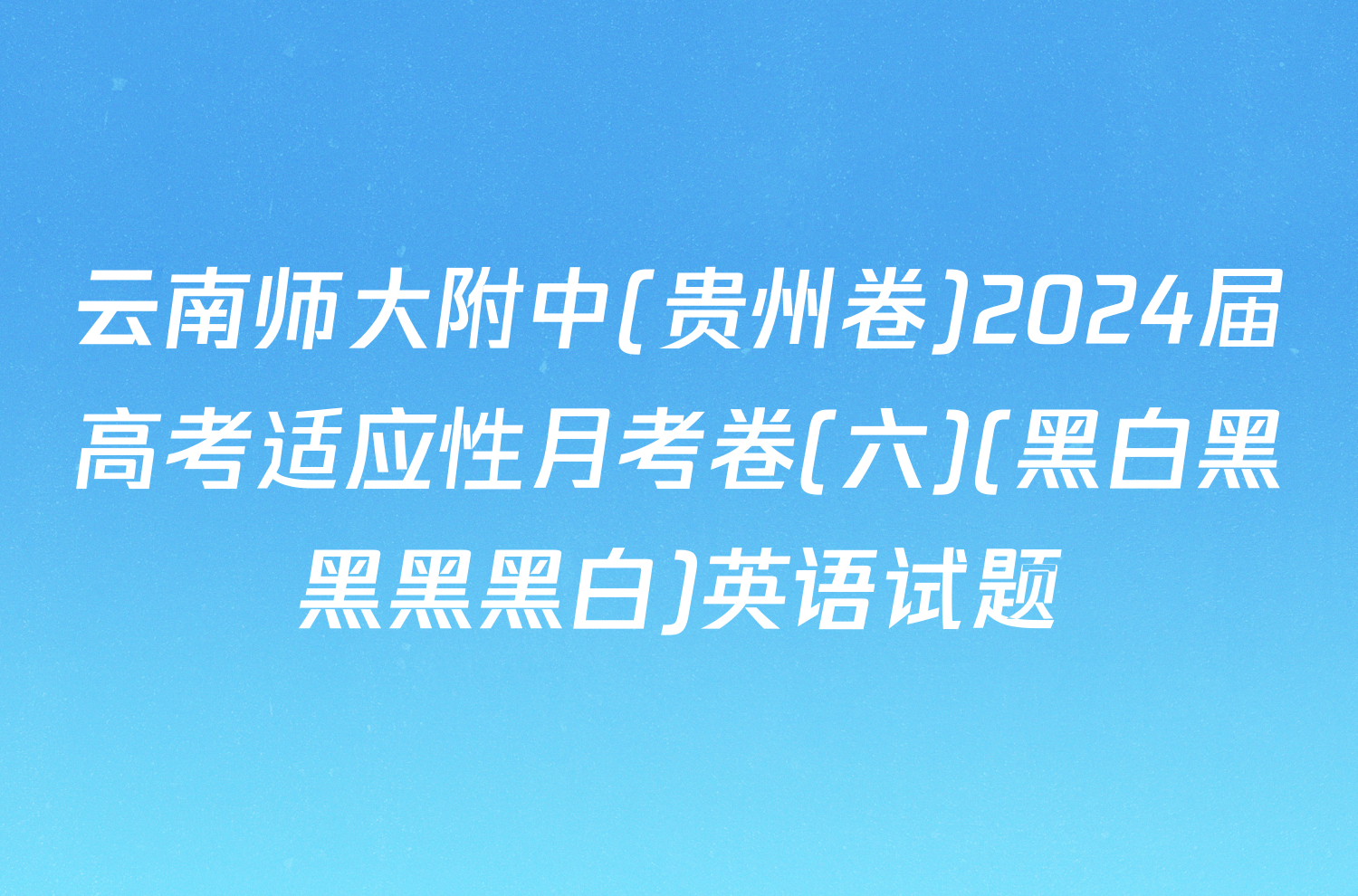 云南师大附中(贵州卷)2024届高考适应性月考卷(六)(黑白黑黑黑黑白)英语试题