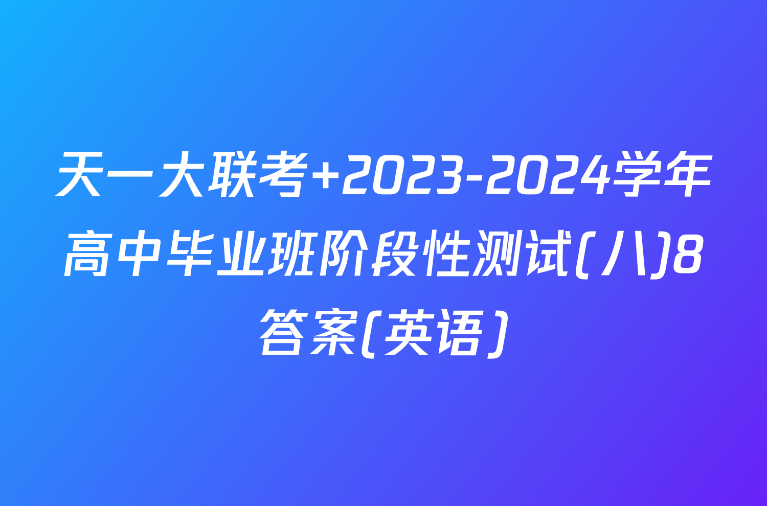 天一大联考 2023-2024学年高中毕业班阶段性测试(八)8答案(英语)