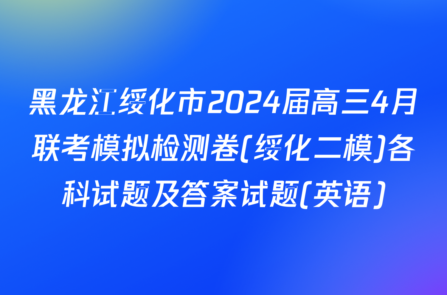 黑龙江绥化市2024届高三4月联考模拟检测卷(绥化二模)各科试题及答案试题(英语)
