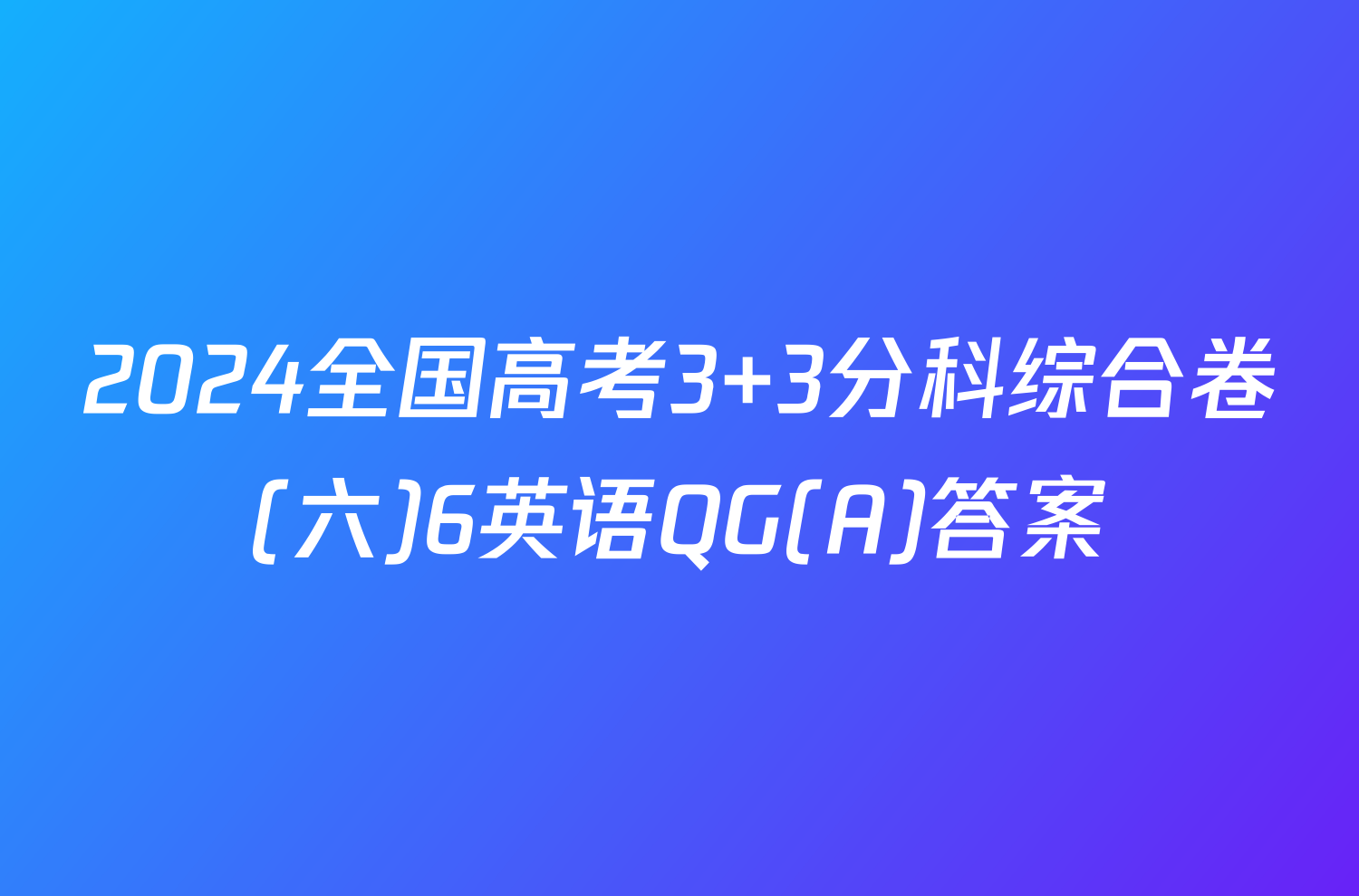 2024全国高考3+3分科综合卷(六)6英语QG(A)答案