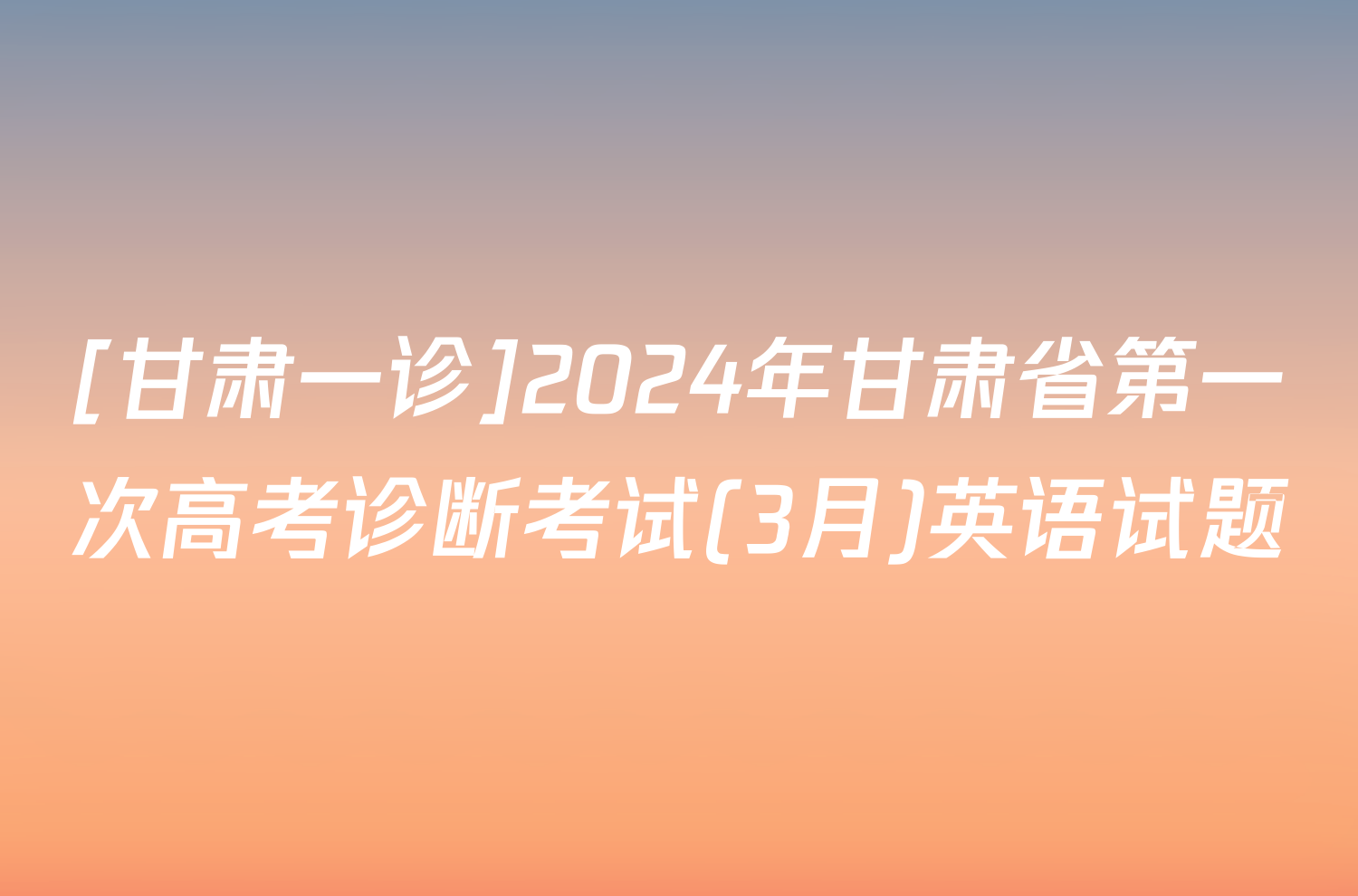[甘肃一诊]2024年甘肃省第一次高考诊断考试(3月)英语试题