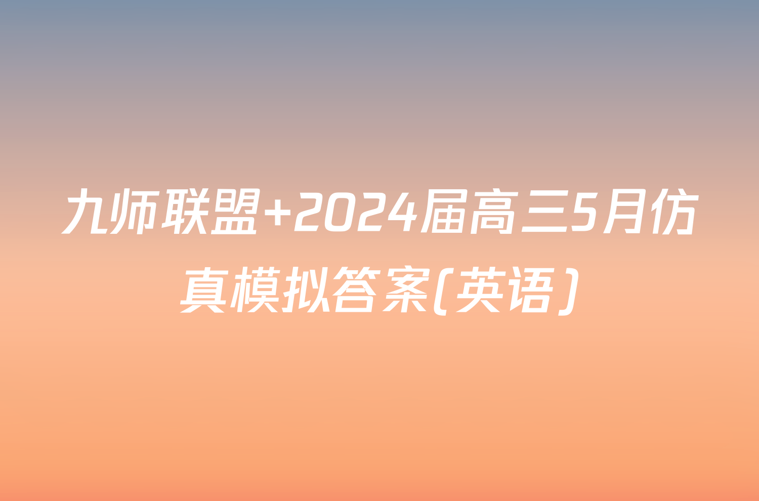 九师联盟 2024届高三5月仿真模拟答案(英语)